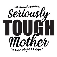 Seriously tough mother Mother's day shirt print template, typography design for mom mommy mama daughter grandma girl women aunt mom life child best mom adorable shirt