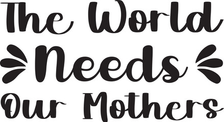 "The world needs our mothers"  typography vector design
"The world needs our mothers"  typography T-Shirt design