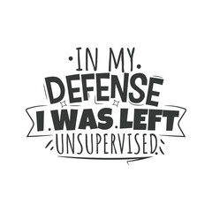 In My Defense I Was Left Unsupervised. Hand Lettering And Inspiration Positive Quote. Hand Lettered Quote. Modern Calligraphy.