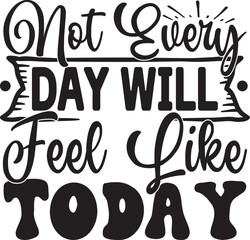 Not Every Day Will Feel Like Today Svg