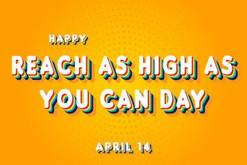 Happy Reach as High as You Can Day, April 14. Calendar of April Retro Text Effect, Vector design