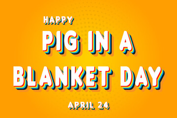 Happy Pig in a Blanket Day, April 24. Calendar of April Retro Text Effect, Vector design