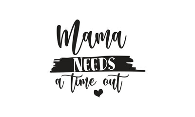 Mama Needs A Time Out, T-Shirt Design, Mug Design.