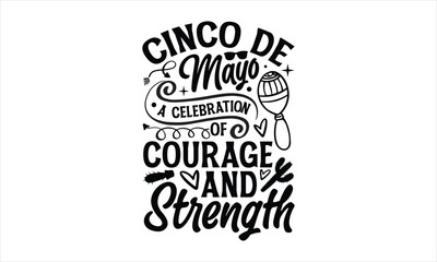 Cinco de Mayo A celebration of courage and strength- Cinco De Mayo T-Shirt Design, Hand drawn lettering phrase, Isolated on white background, svg eps 10.