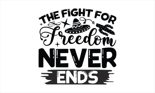 The fight for freedom never ends- Cinco De Mayo T-Shirt Design, Hand drawn lettering phrase, Isolated on white background, svg eps 10.