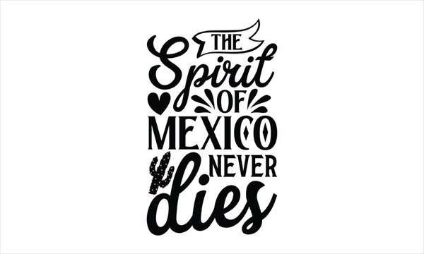 The spirit of Mexico never dies- Cinco De Mayo T-Shirt Design, Hand drawn lettering phrase, Isolated on white background, svg eps 10.
