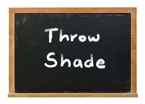 Throw shade written in white chalk on a black chalkboard