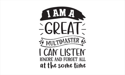 I AM A Great multimaster i can listen ignore and forget all at the some time SVG craft design.