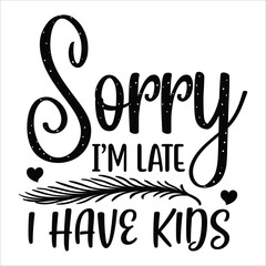 Sorry i'm late i have kids Mother's day shirt print template, typography design for mom mommy mama daughter grandma girl women aunt mom life child best mom adorable shirt