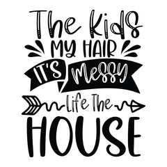 The kids my hair ir's messy life the house Mother's day shirt print template, typography design for mom mommy mama daughter grandma girl women aunt mom life child best mom adorable shirt