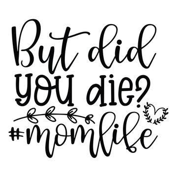 But did you die momlife Mother's day shirt print template, typography design for mom mommy mama daughter grandma girl women aunt mom life child best mom adorable shirt