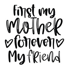 First my mother forever my friend Mother's day shirt print template, typography design for mom mommy mama daughter grandma girl women aunt mom life child best mom adorable shirt