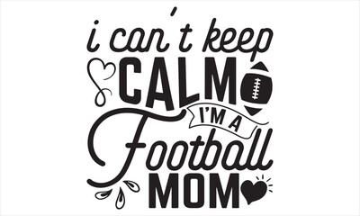 I Can’t Keep Calm I’m A Football Mom - Mother’s Day T Shirt Design, Modern calligraphy, Conceptual handwritten phrase calligraphic, For the design of postcards, svg for posters
