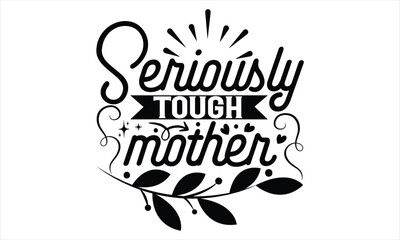 Seriously Tough Mother - Mother’s Day T Shirt Design, Hand lettering illustration for your design, Cutting Cricut and Silhouette, flyer, card Templet, mugs, etc.