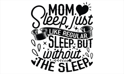 Mom Sleep Just Like Regular Sleep But Without The Sleep - Mother’s Day T Shirt Design, Hand lettering illustration for your design, Cutting Cricut and Silhouette, flyer, card Templet, mugs, etc.