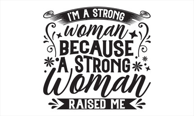I’m A Strong Woman Because A Strong Woman Raised Me - Mother’s Day T Shirt Design, Hand lettering illustration for your design, Cutting Cricut and Silhouette, flyer, card Templet, mugs, etc.