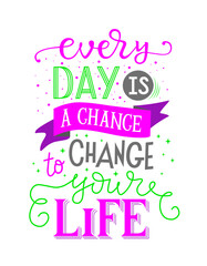 Vector artwork. Slogan print of Every day is a chance to change your life. Lettering in trendy psychedelic colors. Motivational text. Girly quote for graphic tee, streetwear, poster.