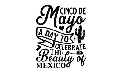 Cinco de Mayo, a day to celebrate the beauty of Mex, Cinco De Mayo T- shirt Design, Hand drawn lettering phrase isolated on white background, typography svg Design, posters, cards, vector sign, eps 10