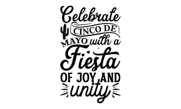 Celebrate Cinco de Mayo with a fiesta of joy and un, Cinco De Mayo T- shirt Design, Hand drawn lettering phrase isolated on white background, typography svg Design, posters, cards, vector sign, eps 10