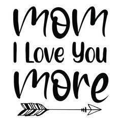 Mom i love you more Mother's day shirt print template, typography design for mom mommy mama daughter grandma girl women aunt mom life child best mom adorable shirt