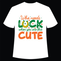 Who needs luck when you are this cute Happy St Patrick's day shirt print template, St Patrick's design, typography design for Irish day, women day, lucky clover, Irish gift