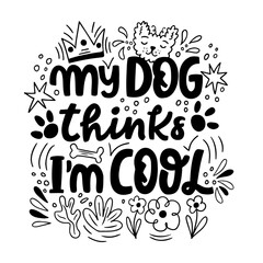 Hand drawn lettering composition about dogs - My dog thinks i m cool. Perfect vector graphic for posters, prints, greeting card, invitations, t-shirts, mugs, bags.