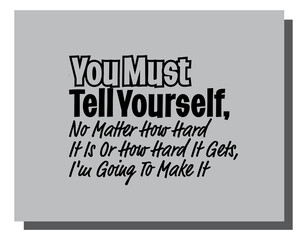 "You Must Tell Yourself, No Matter How Hard It Is Or How Hard It Gets, I'm Going To Make It". Inspirational and Motivational Quotes Vector. Suitable For All Needs Both Digital and Print.