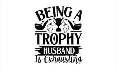Being a trophy husband is exhausting- Father's day T-shirt Design, Vector illustration with hand-drawn lettering, Set of inspiration for invitation and greeting card, prints and posters, Calligraphic