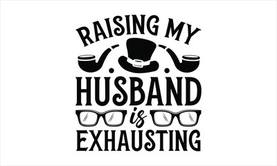 Raising my husband is exhausting- Father's day T-shirt Design, SVG Designs Bundle, cut files, handwritten phrase calligraphic design, funny eps files, svg cricut
