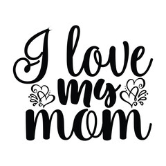 I love my mom Mother's day shirt print template, typography design for mom mommy mama daughter grandma girl women aunt mom life child best mom adorable shirt