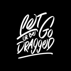 Let Go or be Dragged, Motivational Typography Quote Design for T Shirt, Mug, Poster or Other Merchandise.