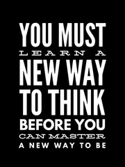 Obraz premium You must learn a new way to think before you can master a new way to be.