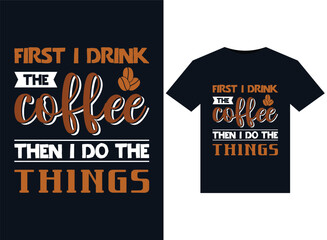 First I Drink The Coffee Then I Do The Things illustrations for print-ready T-Shirts design