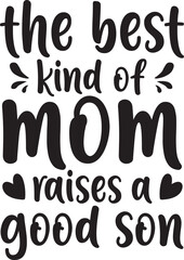 The best kind of mom raises a good son Mother's Day Typography T-Shirt Design SVG Sublimation Modern Quotes Calligraphy Lettering For Happy Mother's Day	