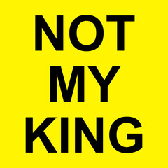 Not my king. abolish the monarchy. political message on yellow background. Anti monarchy symbol.