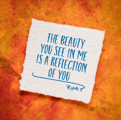The beauty you see in me is a reflection of you. Inspirational quote from Rumi, 13th-century Persian poet.