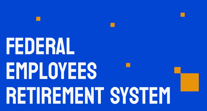 Federal Employees Retirement System - A Retirement Plan For Federal Employees.