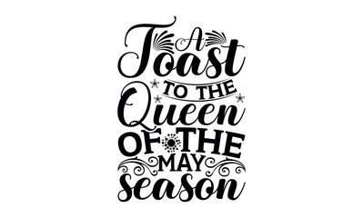 A Toast To The Queen Of The May Season - Victoria Day svg design , Hand drawn lettering phrase , Calligraphy graphic design , Illustration for prints on t-shirts , bags, posters and cards.
