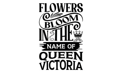 Flowers Bloom In The Name Of Queen Victoria - Victoria Day svg design , This illustration can be used as a print on t-shirts and bags, stationary or as a poster , Hand drawn vintage hand lettering.
