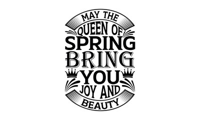 May The Queen Of Spring Bring You Joy And Beauty - Victoria Day svg design , Typography Calligraphy , Vector illustration for Cutting Machine, Silhouette Cameo, Cricut Isolated on white background.