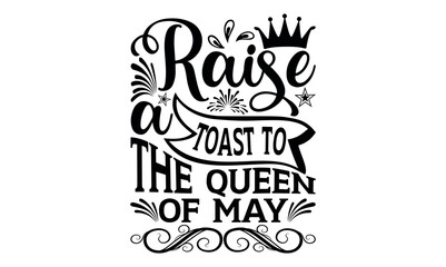 Raise A Toast To The Queen Of May  - Victoria Day svg design , Hand written vector , Hand drawn lettering phrase isolated on white background , Illustration for prints on t-shirts and bags, posters.