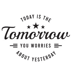 today is the tomorrow you worries about yesterday inspirational quote, motivational quotes, illustration lettering quotes