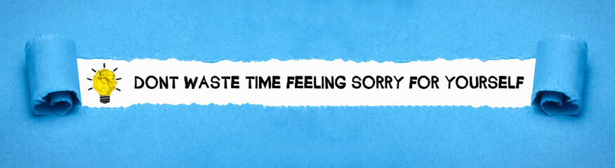 Dont waste time feeling sorry for yourself	