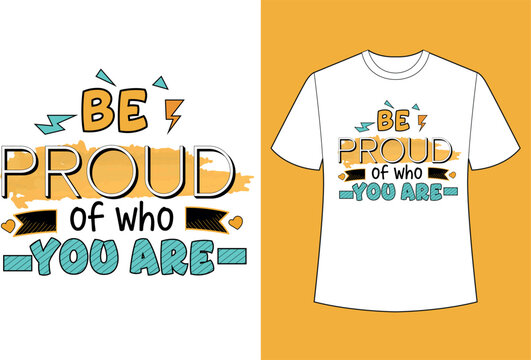 BE PROUDE OF WHO YOU ARE COLORFUL TYPOGRAPHY TSHIRT DESIGN