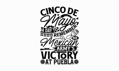 Cinco de Mayo, a day to remember the Mexican army’s victory at Puebla - Cinco de Mayo T-Shirt Design, Vector illustration with hand-drawn lettering, typography vector,Modern, simple, lettering and whi