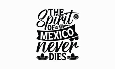 The spirit of Mexico never dies - Cinco de Mayo T-Shirt Design, Vector illustration with hand-drawn lettering, typography vector,Modern, simple, lettering and white background, EPS 10.
