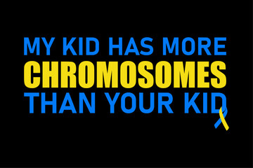 My Kid Has More Chromosomes Than Your Kid Down Syndrome Awareness Day