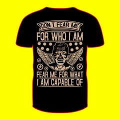 Don't fear me for who i am fear me for what i am capable of T-shirt