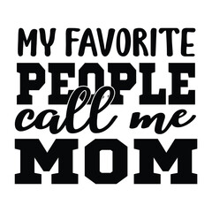 My favorite people call me mom Mother's day shirt print template, typography design for mom mommy mama daughter grandma girl women aunt mom life child best mom adorable shirt