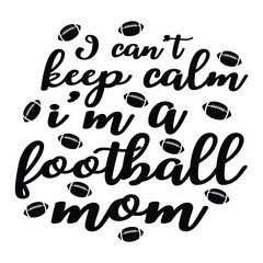 I cant keep calm i'm a football mom Mother's day shirt print template, typography design for mom mommy mama daughter grandma girl women aunt mom life child best mom adorable shirt